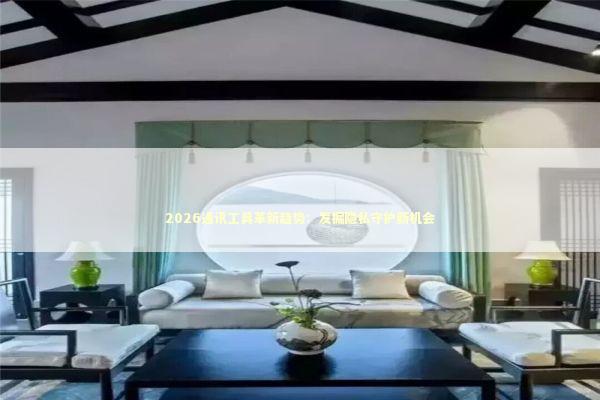 2026通讯工具革新趋势:发掘隐私守护新机会 2026通讯工具革新趋势:发掘隐私守护新机会 新闻