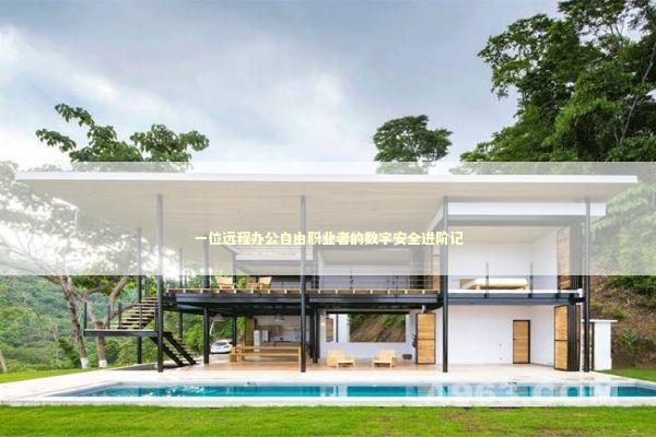 一位远程办公自由职业者的数字安全进阶记